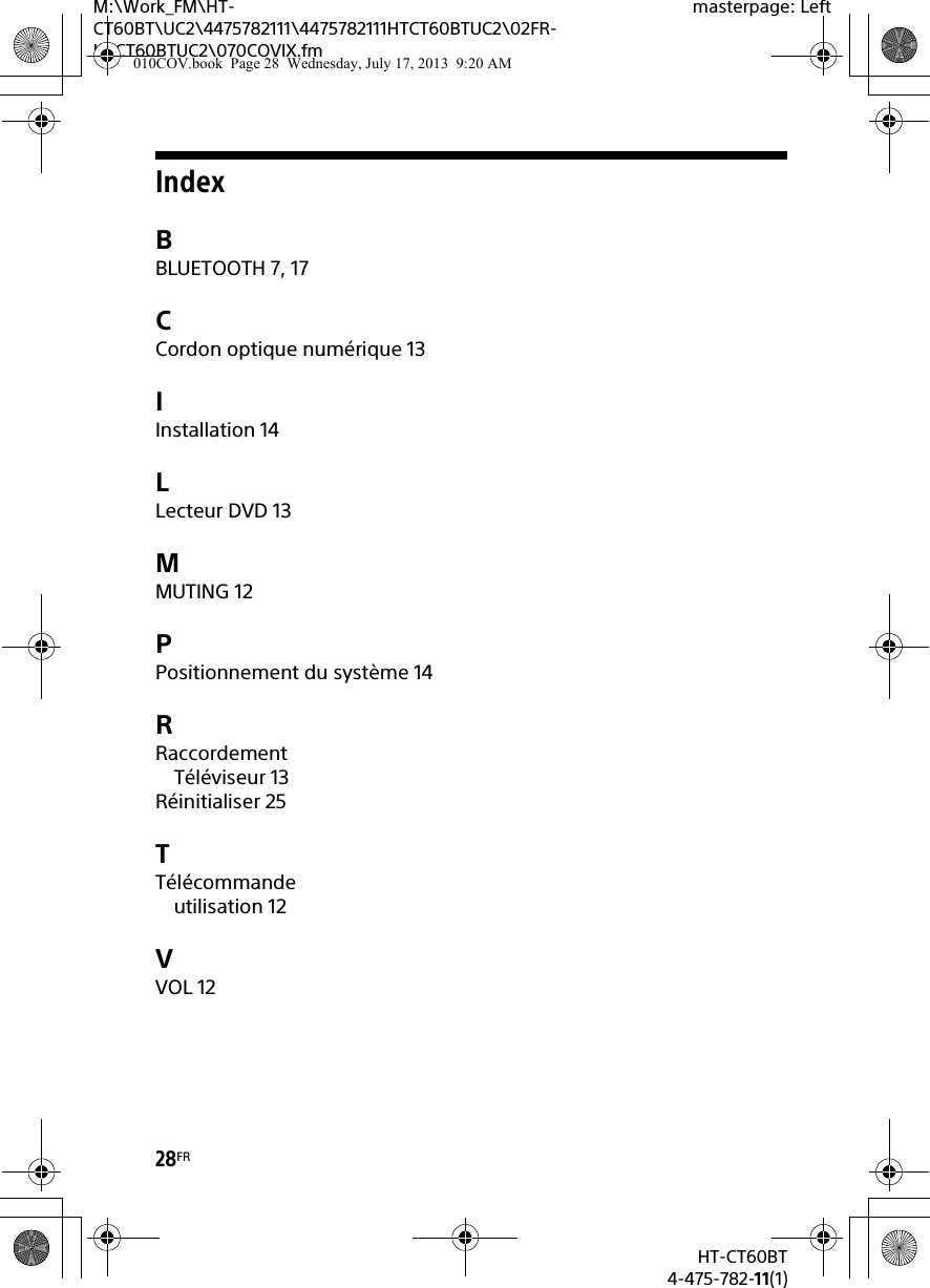 28FRHT-CT60BT4-475-782-11(1)M:\Work_FM\HT-CT60BT\UC2\4475782111\4475782111HTCT60BTUC2\02FR-HTCT60BTUC2\070COVIX.fmmasterpage: LeftIndexBBLUETOOTH 7, 17CCordon optique numérique 13IInstallation 14LLecteur DVD 13MMUTING 12PPositionnement du système 14RRaccordementTéléviseur 13Réinitialiser 25TTélécommandeutilisation 12VVOL 12010COV.book  Page 28  Wednesday, July 17, 2013  9:20 AM