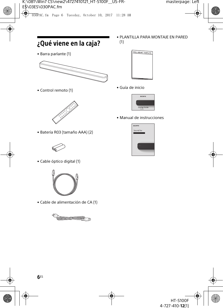 6ESHT-S100F4-727-410-12(1)K:\081\Win7 CS\new2\4727410121_HT-S100F__US-FR-ES\03ES\030PAC.fmmasterpage: Left¿Qué viene en la caja?• Barra parlante (1)• Control remoto (1)• Batería R03 (tamaño AAA) (2)• Cable óptico digital (1)• Cable de alimentación de CA (1)• PLANTILLA PARA MONTAJE EN PARED (1)• Guía de inicio• Manual de instrucciones030PAC.fm  Page 6  Tuesday, October 10, 2017  11:28 AM