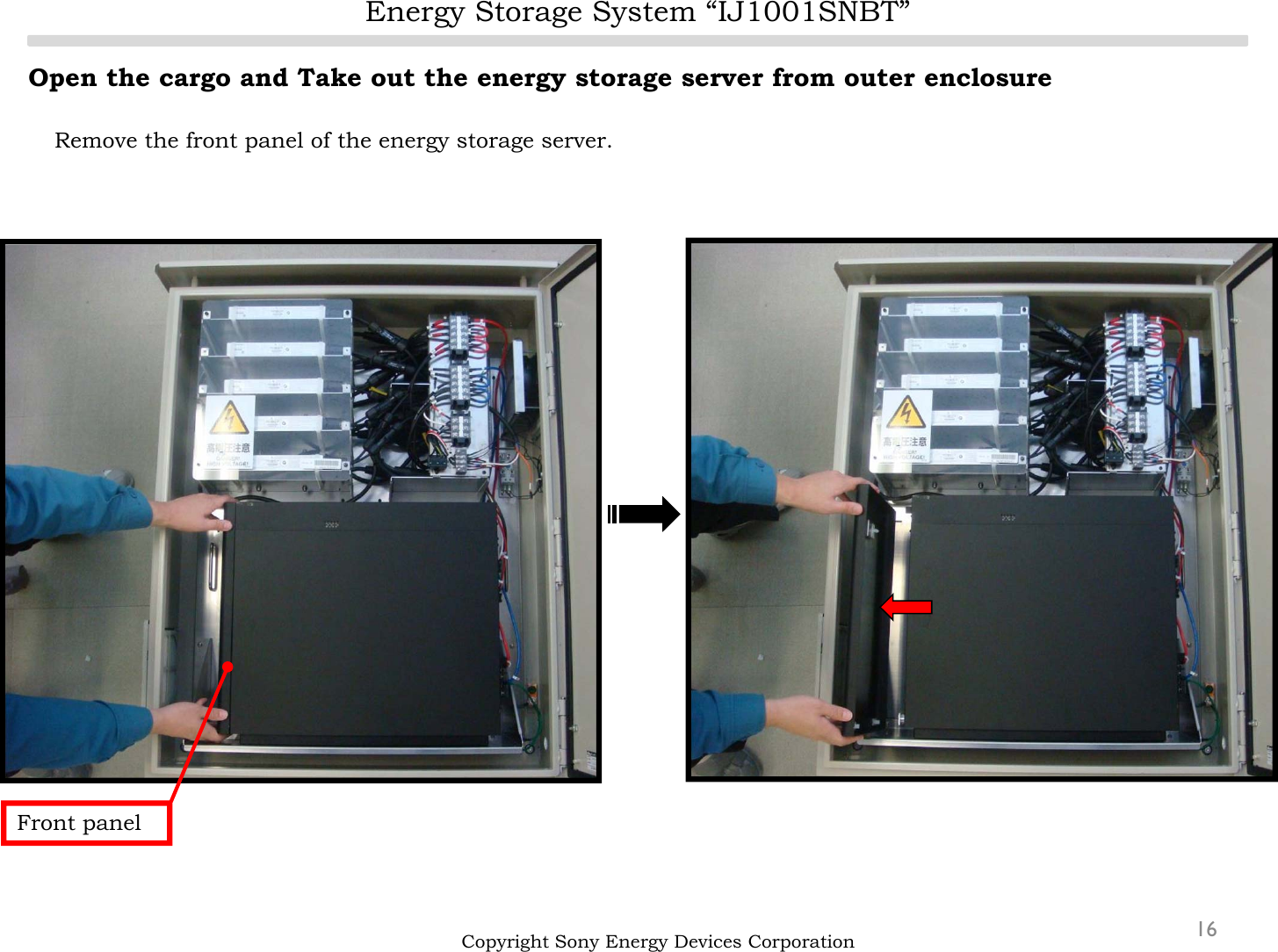 Energy Storage System “IJ1001SNBT”16Open the cargo and Take out the energy storage server from outer enclosureRemove the front panel of the energy storage server.Copyright Sony Energy Devices CorporationFront panel