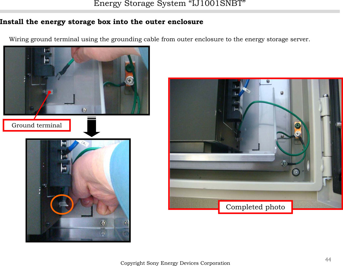 Energy Storage System “IJ1001SNBT”44Install the energy storage box into the outer enclosureWiring ground terminal using the grounding cable from outer enclosure to the energy storage server.Copyright Sony Energy Devices CorporationGround terminalCompleted photo