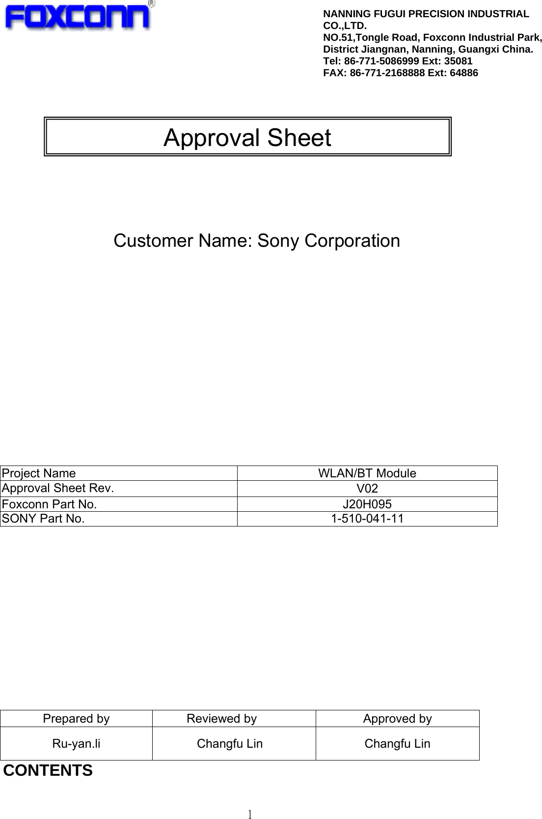   1             Customer Name: Sony Corporation               Project Name  WLAN/BT Module Approval Sheet Rev.  V02 Foxconn Part No.  J20H095   SONY Part No.  1-510-041-11            Prepared by  Reviewed by  Approved by Ru-yan.li  Changfu Lin  Changfu Lin CONTENTS NANNING FUGUI PRECISION INDUSTRIAL CO.,LTD. NO.51,Tongle Road, Foxconn Industrial Park, District Jiangnan, Nanning, Guangxi China. Tel: 86-771-5086999 Ext: 35081 FAX:86-771-2168888 Ext: 64886Approval Sheet