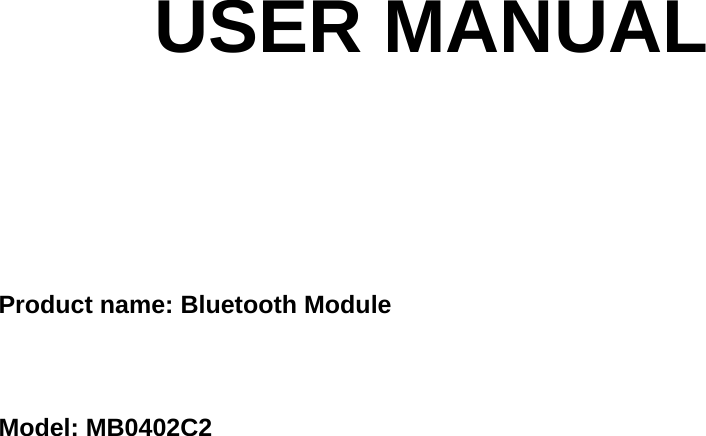       USER MANUAL    Product name: Bluetooth Module    Model: MB0402C2 