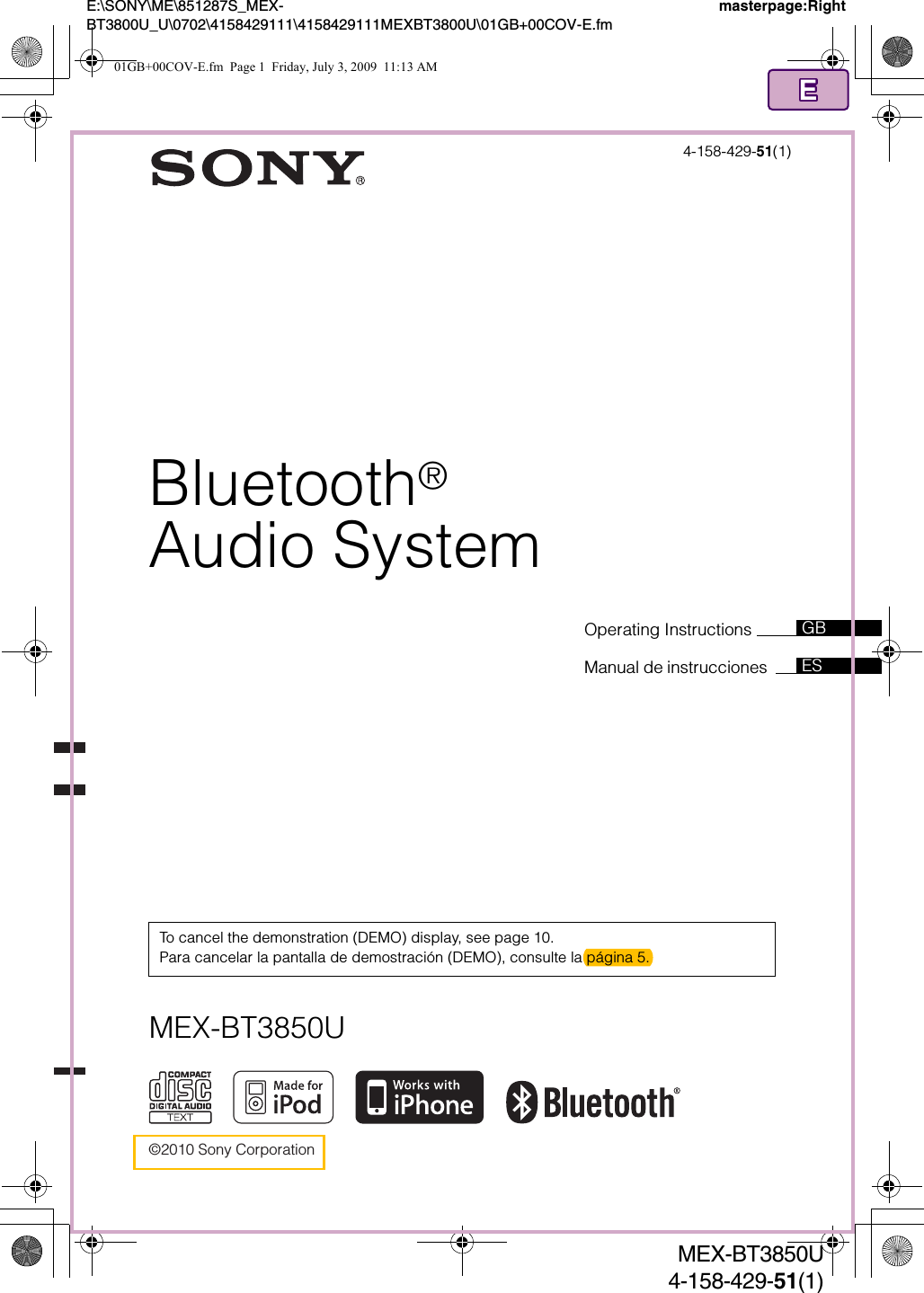 ©2010 Sony CorporationOperating Instructions Manual de instrucciones  To cancel the demonstration (DEMO) display, see page 10.Para cancelar la pantalla de demostración (DEMO), consulte la página 5.masterpage:RightE:\SONY\ME\851287S_MEX-BT3800U_U\0702\4158429111\4158429111MEXBT3800U\01GB+00COV-E.fmESGB4-158-429-51(1)MEX-BT3850UMEX-BT3850U4-158-429-51(1)Bluetooth®Audio System01GB+00COV-E.fm  Page 1  Friday, July 3, 2009  11:13 AM