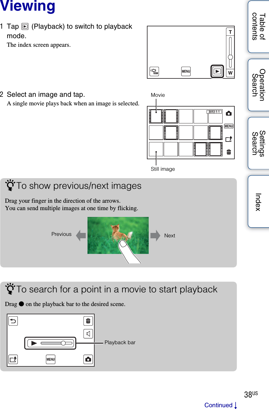 38USTable of contentsOperation SearchSettings Search IndexViewing1Tap   (Playback) to switch to playback mode.The index screen appears.2Select an image and tap.A single movie plays back when an image is selected.MovieStill imagezTo show previous/next imagesDrag your finger in the direction of the arrows.You can send multiple images at one time by flicking.Previous NextzTo search for a point in a movie to start playbackDrag z on the playback bar to the desired scene.Playback barContinued r