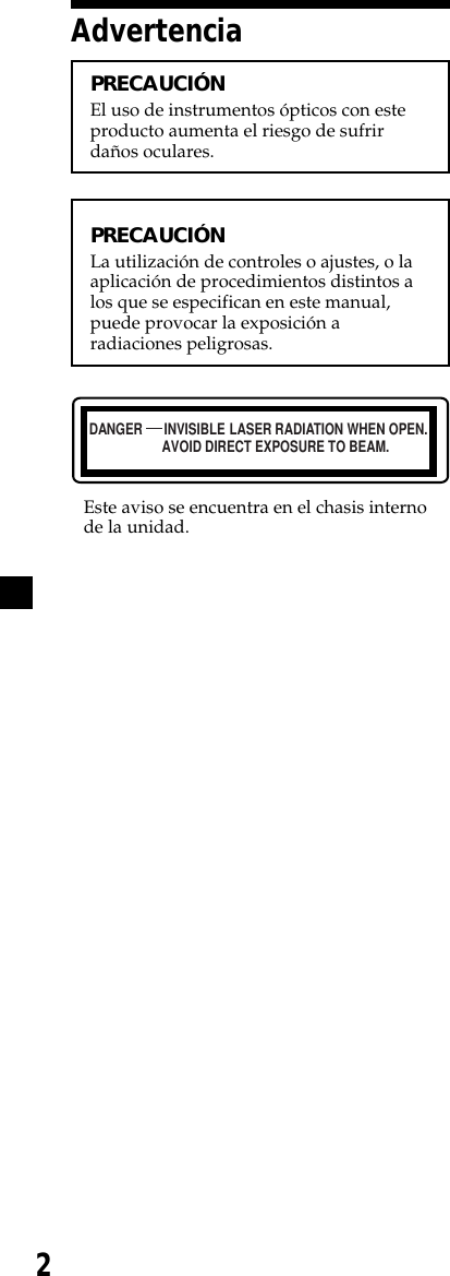 2PRECAUCIÓNEl uso de instrumentos ópticos con esteproducto aumenta el riesgo de sufrirdaños oculares.PRECAUCIÓNLa utilización de controles o ajustes, o laaplicación de procedimientos distintos alos que se especifican en este manual,puede provocar la exposición aradiaciones peligrosas.Este aviso se encuentra en el chasis internode la unidad.AdvertenciaDANGER INVISIBLEAVOID DIRECT EXPOSURE TO BEAM.LASER RADIATION WHEN OPEN.