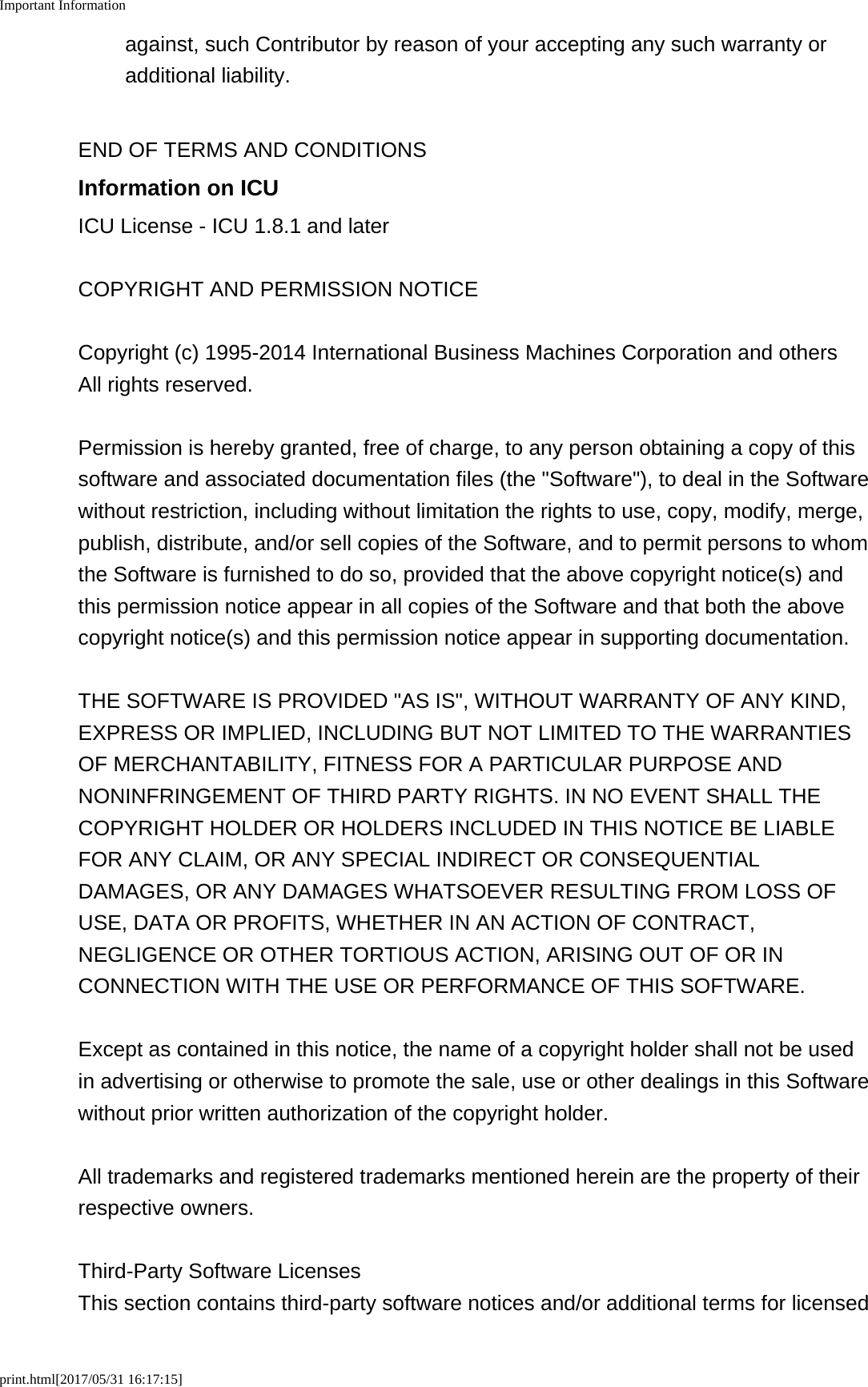Important Informationprint.html[2017/05/31 16:17:15]against, such Contributor by reason of your accepting any such warranty oradditional liability.END OF TERMS AND CONDITIONSInformation on ICUICU License - ICU 1.8.1 and laterCOPYRIGHT AND PERMISSION NOTICECopyright (c) 1995-2014 International Business Machines Corporation and othersAll rights reserved.Permission is hereby granted, free of charge, to any person obtaining a copy of thissoftware and associated documentation files (the &quot;Software&quot;), to deal in the Softwarewithout restriction, including without limitation the rights to use, copy, modify, merge,publish, distribute, and/or sell copies of the Software, and to permit persons to whomthe Software is furnished to do so, provided that the above copyright notice(s) andthis permission notice appear in all copies of the Software and that both the abovecopyright notice(s) and this permission notice appear in supporting documentation.THE SOFTWARE IS PROVIDED &quot;AS IS&quot;, WITHOUT WARRANTY OF ANY KIND,EXPRESS OR IMPLIED, INCLUDING BUT NOT LIMITED TO THE WARRANTIESOF MERCHANTABILITY, FITNESS FOR A PARTICULAR PURPOSE ANDNONINFRINGEMENT OF THIRD PARTY RIGHTS. IN NO EVENT SHALL THECOPYRIGHT HOLDER OR HOLDERS INCLUDED IN THIS NOTICE BE LIABLEFOR ANY CLAIM, OR ANY SPECIAL INDIRECT OR CONSEQUENTIALDAMAGES, OR ANY DAMAGES WHATSOEVER RESULTING FROM LOSS OFUSE, DATA OR PROFITS, WHETHER IN AN ACTION OF CONTRACT,NEGLIGENCE OR OTHER TORTIOUS ACTION, ARISING OUT OF OR INCONNECTION WITH THE USE OR PERFORMANCE OF THIS SOFTWARE.Except as contained in this notice, the name of a copyright holder shall not be usedin advertising or otherwise to promote the sale, use or other dealings in this Softwarewithout prior written authorization of the copyright holder.All trademarks and registered trademarks mentioned herein are the property of theirrespective owners.Third-Party Software LicensesThis section contains third-party software notices and/or additional terms for licensed
