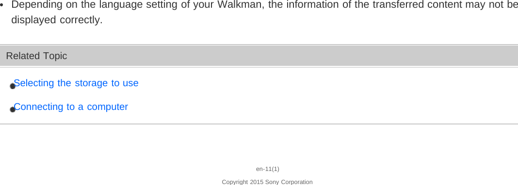 Depending on the language setting of your Walkman, the information of the transferred content may not bedisplayed correctly.Related TopicSelecting the storage to useConnecting to a computeren-11(1)Copyright 2015 Sony Corporation