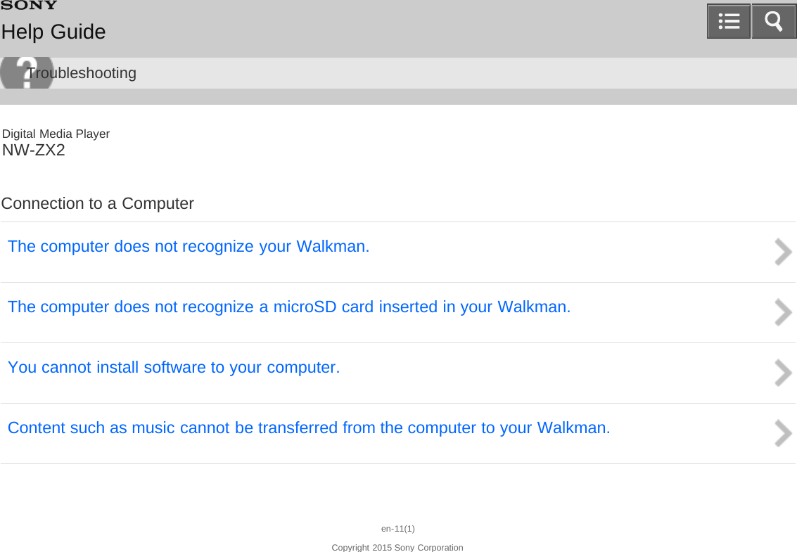 Digital Media PlayerNW-ZX2Connection to a ComputerThe computer does not recognize your Walkman.The computer does not recognize a microSD card inserted in your Walkman.You cannot install software to your computer.Content such as music cannot be transferred from the computer to your Walkman.en-11(1)Copyright 2015 Sony CorporationHelp GuideTroubleshooting