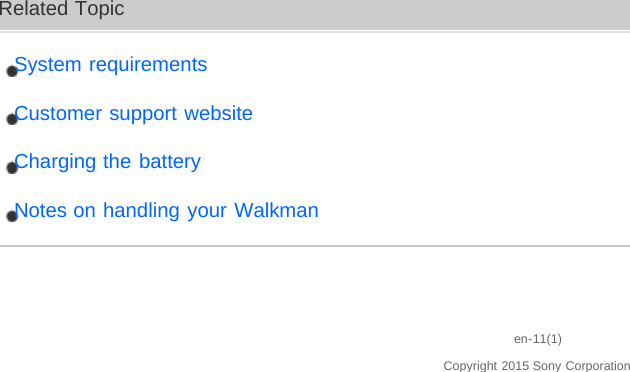 Related TopicSystem requirementsCustomer support websiteCharging the batteryNotes on handling your Walkmanen-11(1)Copyright 2015 Sony Corporation