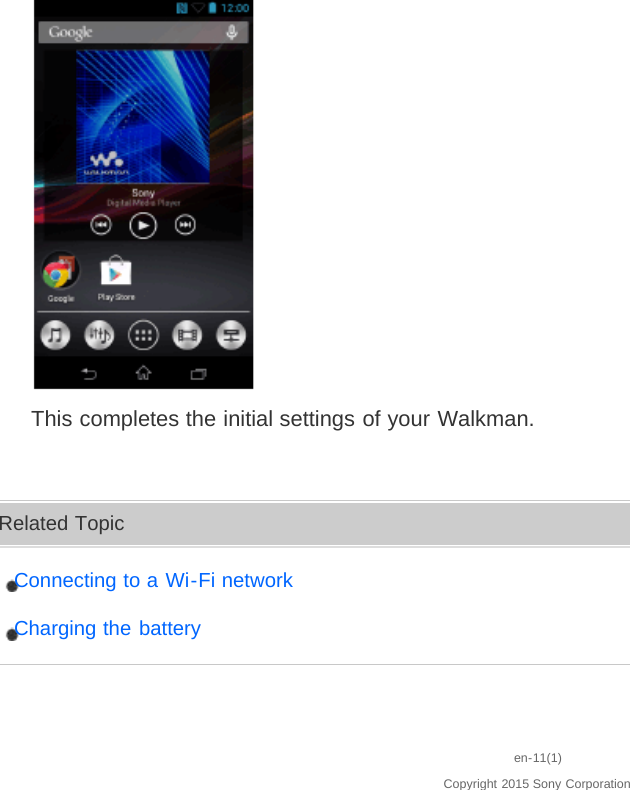 This completes the initial settings of your Walkman.Related TopicConnecting to a Wi-Fi networkCharging the batteryen-11(1)Copyright 2015 Sony Corporation