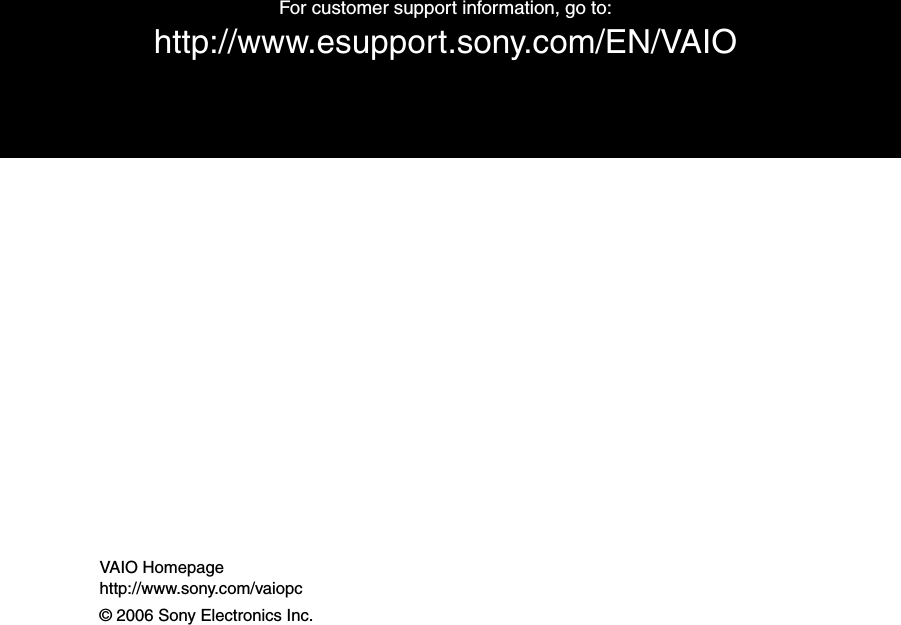 VAIO Homepagehttp://www.sony.com/vaiopc© 2006 Sony Electronics Inc.For customer support information, go to:http://www.esupport.sony.com/EN/VAIO