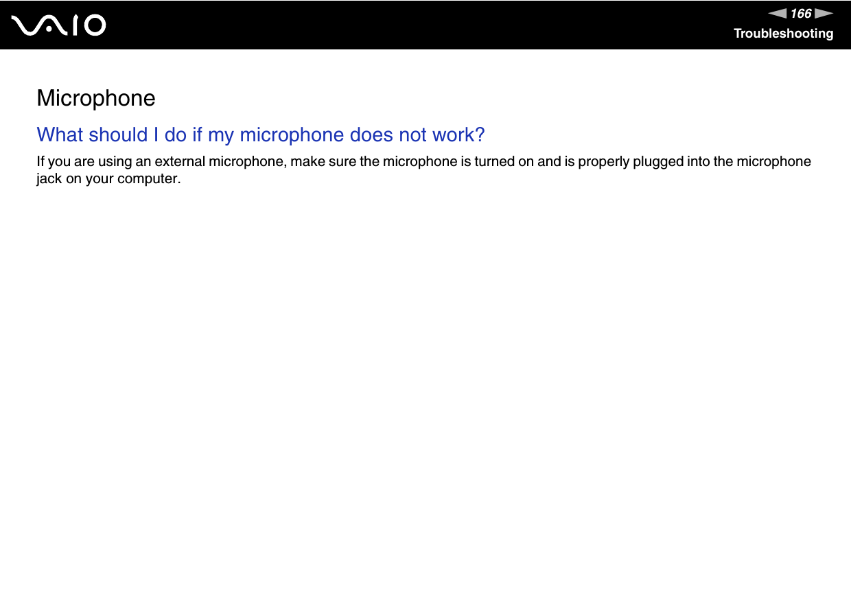 166nNTroubleshootingMicrophoneWhat should I do if my microphone does not work?If you are using an external microphone, make sure the microphone is turned on and is properly plugged into the microphone jack on your computer.  