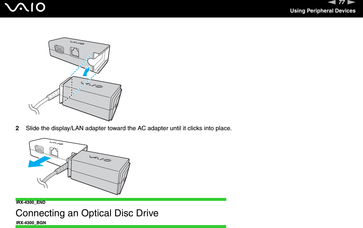 77nNUsing Peripheral Devices2Slide the display/LAN adapter toward the AC adapter until it clicks into place. IRX-4300_END Connecting an Optical Disc DriveIRX-4300_BGN