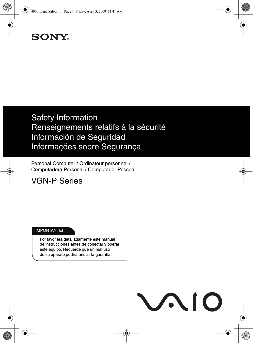 Por favor lea detalladamente este manualde instrucciones antes de conectar y operareste equipo. Recuerde que un mal usode su aparato podría anular la garantía.IMPORTANTE!!Safety InformationRenseignements relatifs à la sécuritéInformación de SeguridadInformações sobre SegurançaPersonal Computer / Ordinateur personnel / Computadora Personal / Computador PessoalVGN-P Series4900_LegalSafety.fm  Page 1  Friday, April 3, 2009  11:41 AM