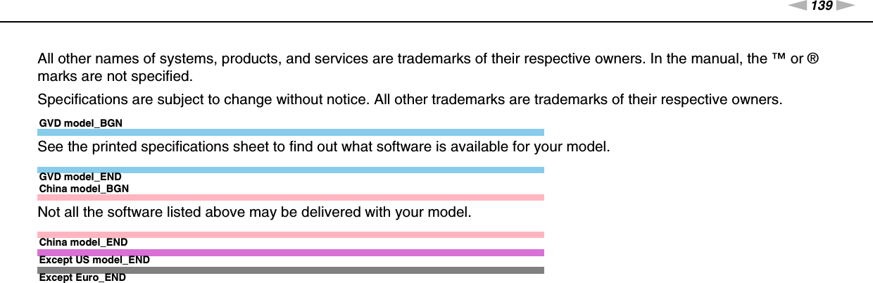 139nNTrademarks &gt;All other names of systems, products, and services are trademarks of their respective owners. In the manual, the ™ or ® marks are not specified.Specifications are subject to change without notice. All other trademarks are trademarks of their respective owners.GVD model_BGNSee the printed specifications sheet to find out what software is available for your model.GVD model_ENDChina model_BGNNot all the software listed above may be delivered with your model.China model_ENDExcept US model_ENDExcept Euro_END