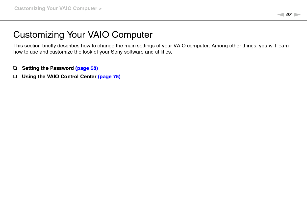 67nNCustomizing Your VAIO Computer &gt;Customizing Your VAIO ComputerThis section briefly describes how to change the main settings of your VAIO computer. Among other things, you will learn how to use and customize the look of your Sony software and utilities.❑Setting the Password (page 68)❑Using the VAIO Control Center (page 75)