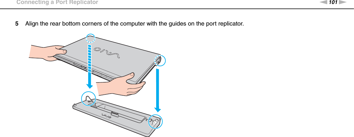 101nNUsing Peripheral Devices &gt;Connecting a Port Replicator5Align the rear bottom corners of the computer with the guides on the port replicator.