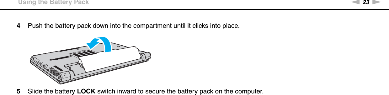 23nNGetting Started &gt;Using the Battery Pack4Push the battery pack down into the compartment until it clicks into place.5Slide the battery LOCK switch inward to secure the battery pack on the computer.