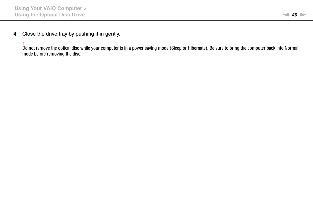 40nNUsing Your VAIO Computer &gt;Using the Optical Disc Drive4Close the drive tray by pushing it in gently.!Do not remove the optical disc while your computer is in a power saving mode (Sleep or Hibernate). Be sure to bring the computer back into Normal mode before removing the disc.
