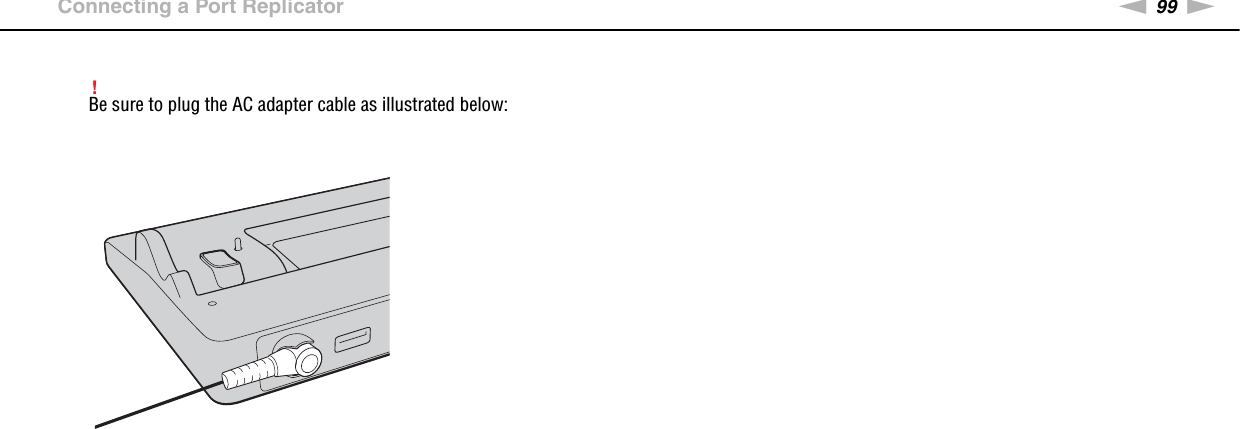 99nNUsing Peripheral Devices &gt;Connecting a Port Replicator!Be sure to plug the AC adapter cable as illustrated below: