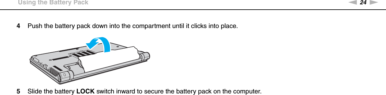 24nNGetting Started &gt;Using the Battery Pack4Push the battery pack down into the compartment until it clicks into place.5Slide the battery LOCK switch inward to secure the battery pack on the computer.
