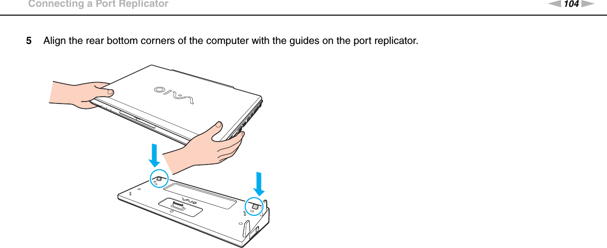 104nNUsing Peripheral Devices &gt;Connecting a Port Replicator5Align the rear bottom corners of the computer with the guides on the port replicator.