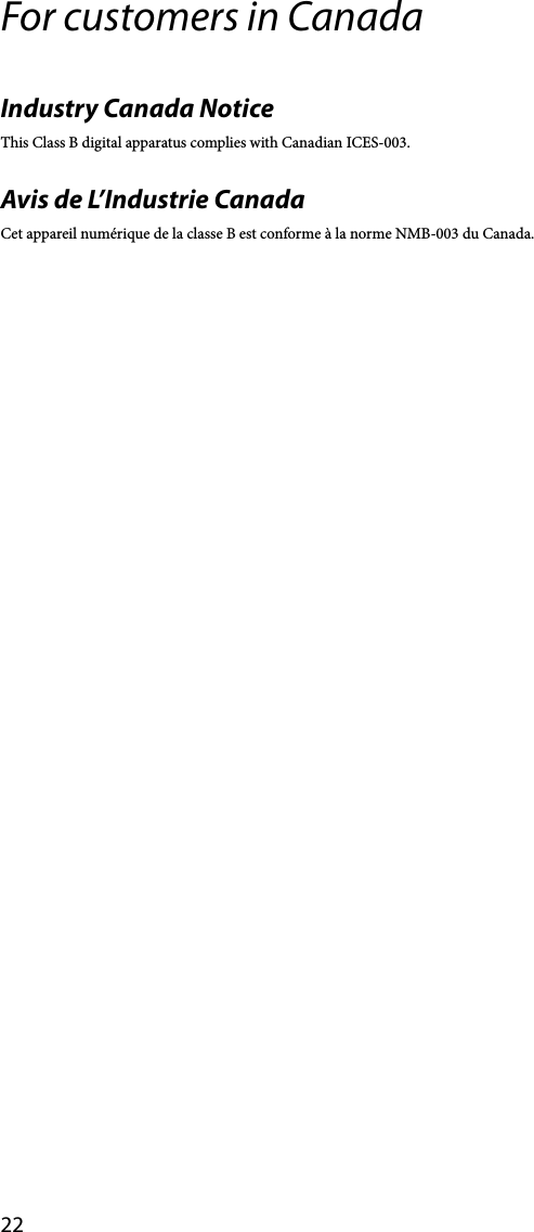 22For customers in CanadaIndustry Canada NoticeThis Class B digital apparatus complies with Canadian ICES-003.Avis de L’Industrie CanadaCet appareil numérique de la classe B est conforme à la norme NMB-003 du Canada.
