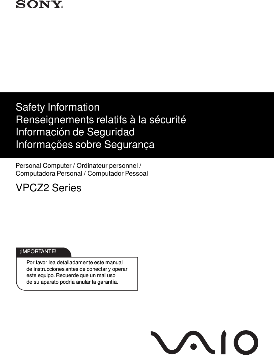              Safety Information Renseignements relatifs à la sécurité Información de Seguridad Informações sobre Segurança   Personal Computer / Ordinateur personnel / Computadora Personal / Computador Pessoal  VPCZ2 Series         IMPORTANTE!  Por favor lea detalladamente este manual de instrucciones antes de conectar y operar este equipo. Recuerde que un mal uso de su aparato podría anular la garantía. 