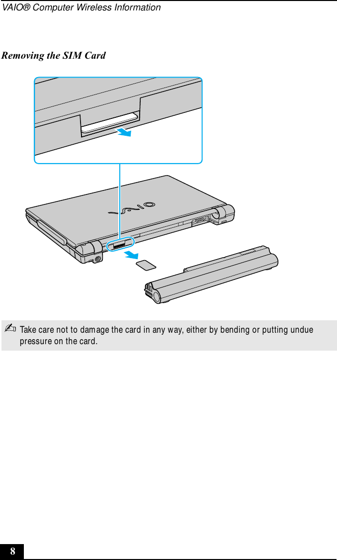 VAIO® Computer Wireless Information8Removing the SIM Card✍Take care not to damage the card in any way, either by bending or putting undue pressure on the card.