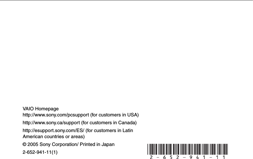 © 2005 Sony Corporation/ Printed in Japan2-652-941-11(1)VAIO Homepagehttp://www.sony.com/pcsupport (for customers in USA)http://www.sony.ca/support (for customers in Canada)http://esupport.sony.com/ES/ (for customers in Latin American countries or areas)