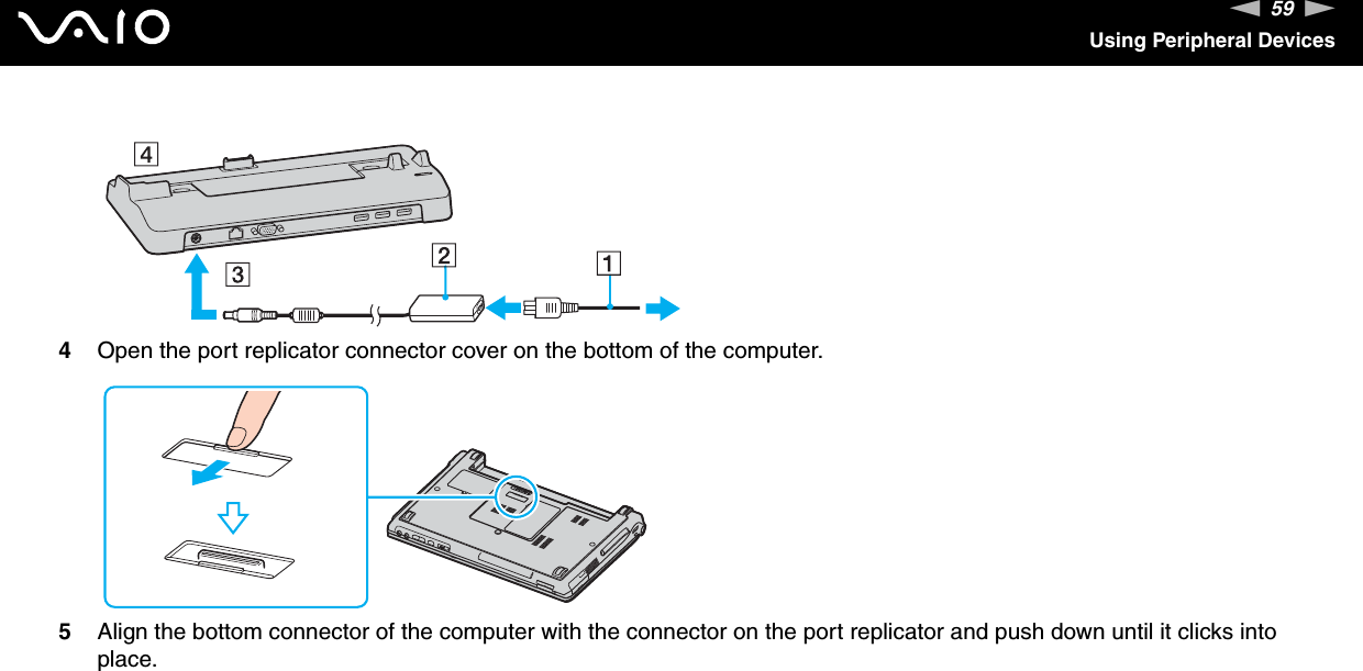 59nNUsing Peripheral Devices4Open the port replicator connector cover on the bottom of the computer.5Align the bottom connector of the computer with the connector on the port replicator and push down until it clicks into place.