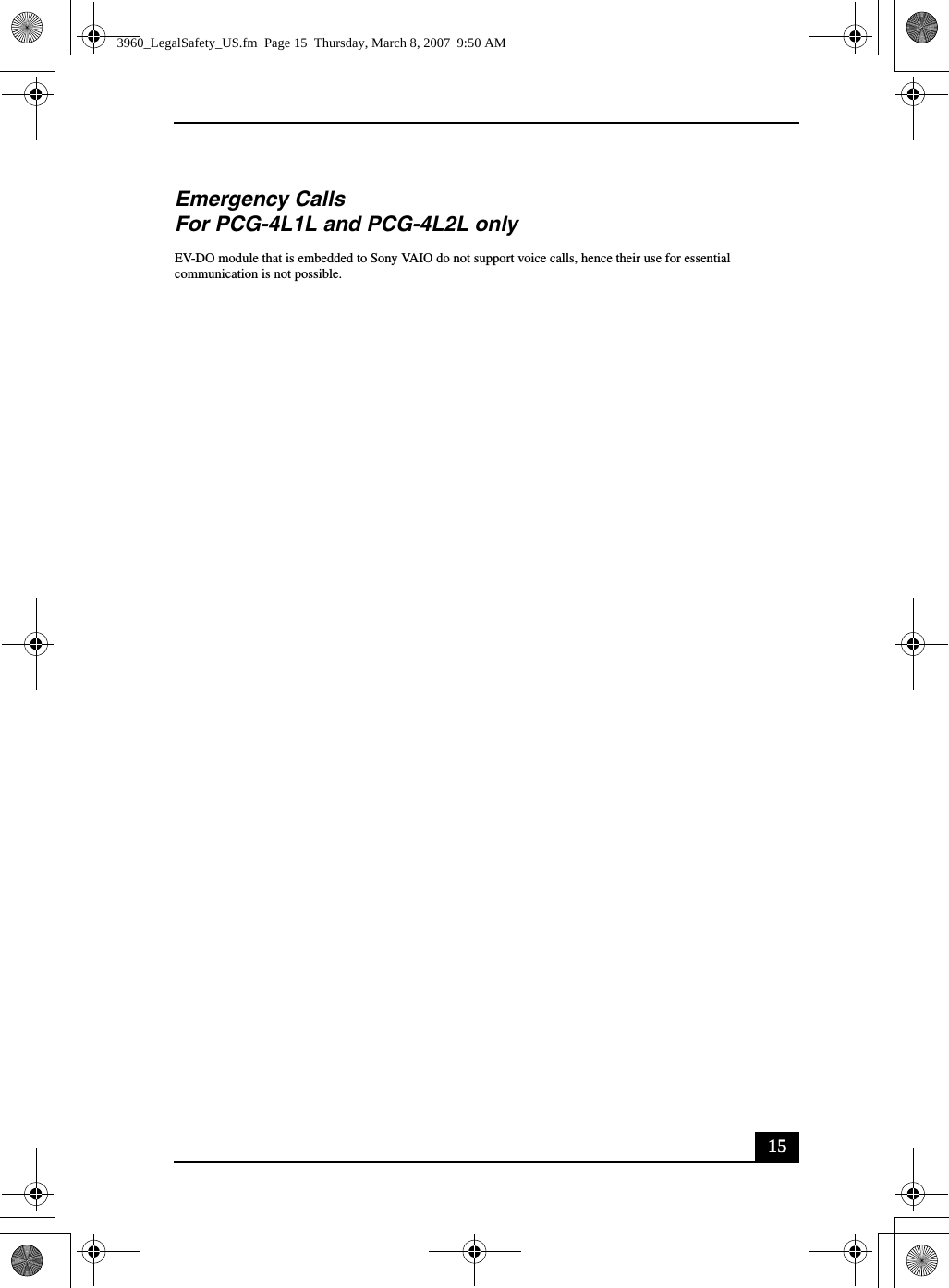 15Emergency CallsFor PCG-4L1L and PCG-4L2L onlyEV-DO module that is embedded to Sony VAIO do not support voice calls, hence their use for essential communication is not possible.3960_LegalSafety_US.fm  Page 15  Thursday, March 8, 2007  9:50 AM