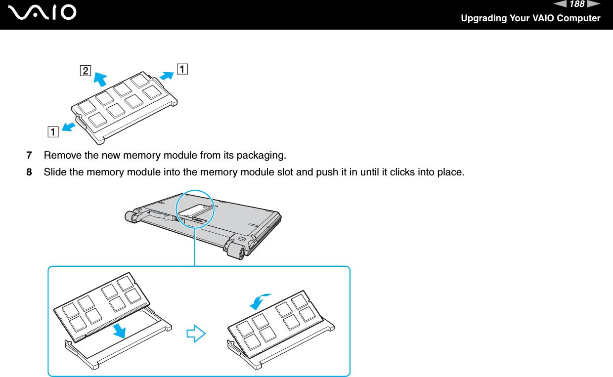 188nNUpgrading Your VAIO Computer7Remove the new memory module from its packaging.8Slide the memory module into the memory module slot and push it in until it clicks into place.