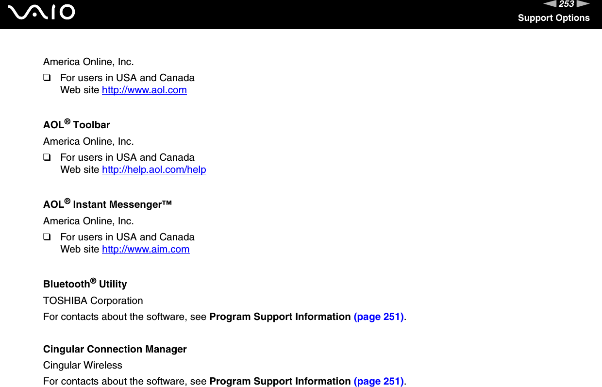 253nNSupport OptionsAmerica Online, Inc.❑For users in USA and CanadaWeb site http://www.aol.com AOL® ToolbarAmerica Online, Inc.❑For users in USA and CanadaWeb site http://help.aol.com/help AOL® Instant Messenger™America Online, Inc.❑For users in USA and CanadaWeb site http://www.aim.com Bluetooth® UtilityTOSHIBA CorporationFor contacts about the software, see Program Support Information (page 251).Cingular Connection ManagerCingular WirelessFor contacts about the software, see Program Support Information (page 251).