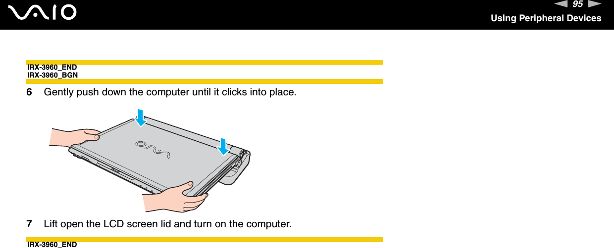 95nNUsing Peripheral DevicesIRX-3960_ENDIRX-3960_BGN6Gently push down the computer until it clicks into place.7Lift open the LCD screen lid and turn on the computer.IRX-3960_END 