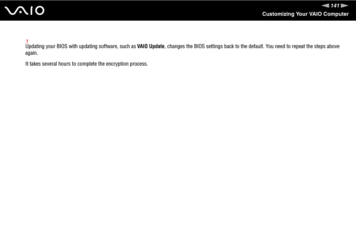 141nNCustomizing Your VAIO Computer!Updating your BIOS with updating software, such as VAIO Update, changes the BIOS settings back to the default. You need to repeat the steps above again.It takes several hours to complete the encryption process.  