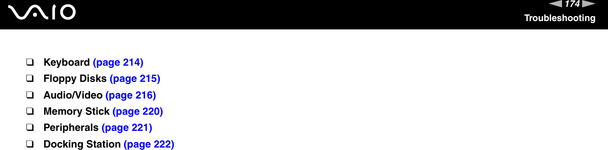 174nNTroubleshooting❑Keyboard (page 214)❑Floppy Disks (page 215)❑Audio/Video (page 216)❑Memory Stick (page 220)❑Peripherals (page 221)❑Docking Station (page 222)