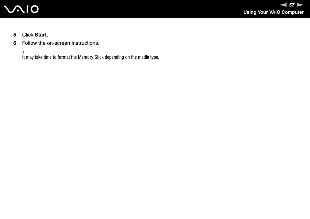 57nNUsing Your VAIO Computer5Click Start.6Follow the on-screen instructions.!It may take time to format the Memory Stick depending on the media type. 
