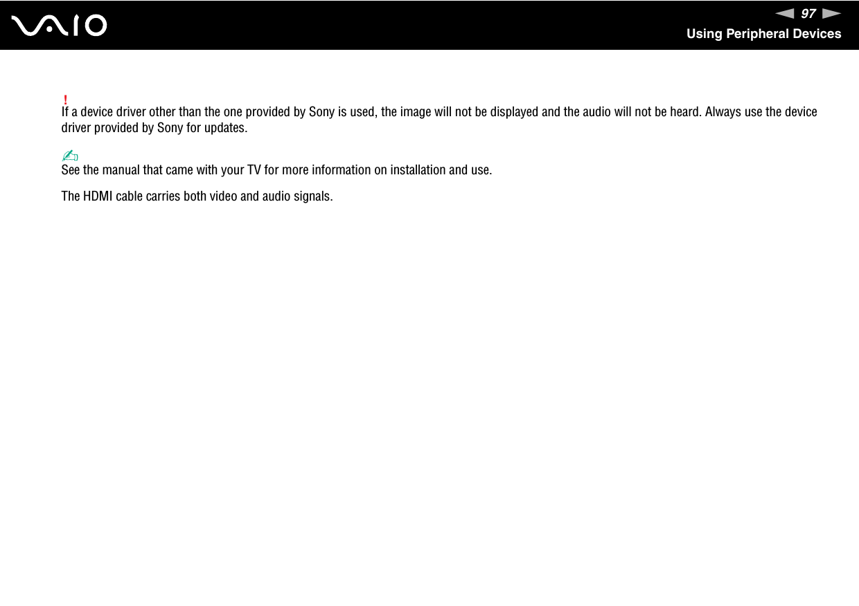 97nNUsing Peripheral Devices!If a device driver other than the one provided by Sony is used, the image will not be displayed and the audio will not be heard. Always use the device driver provided by Sony for updates.✍See the manual that came with your TV for more information on installation and use.The HDMI cable carries both video and audio signals. 