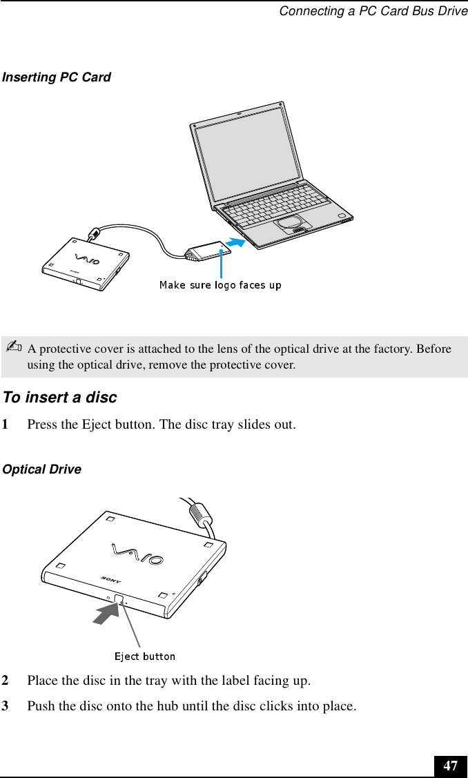 Connecting a PC Card Bus Drive47To insert a disc1Press the Eject button. The disc tray slides out.2Place the disc in the tray with the label facing up. 3Push the disc onto the hub until the disc clicks into place.Inserting PC Card✍A protective cover is attached to the lens of the optical drive at the factory. Before using the optical drive, remove the protective cover.Optical Drive