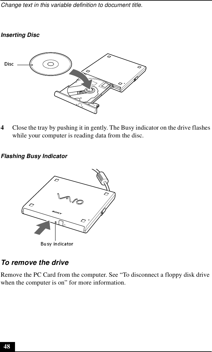 Change text in this variable definition to document title.484Close the tray by pushing it in gently. The Busy indicator on the drive flashes while your computer is reading data from the disc.To remove the driveRemove the PC Card from the computer. See “To disconnect a floppy disk drive when the computer is on” for more information.Inserting DiscFlashing Busy Indicator