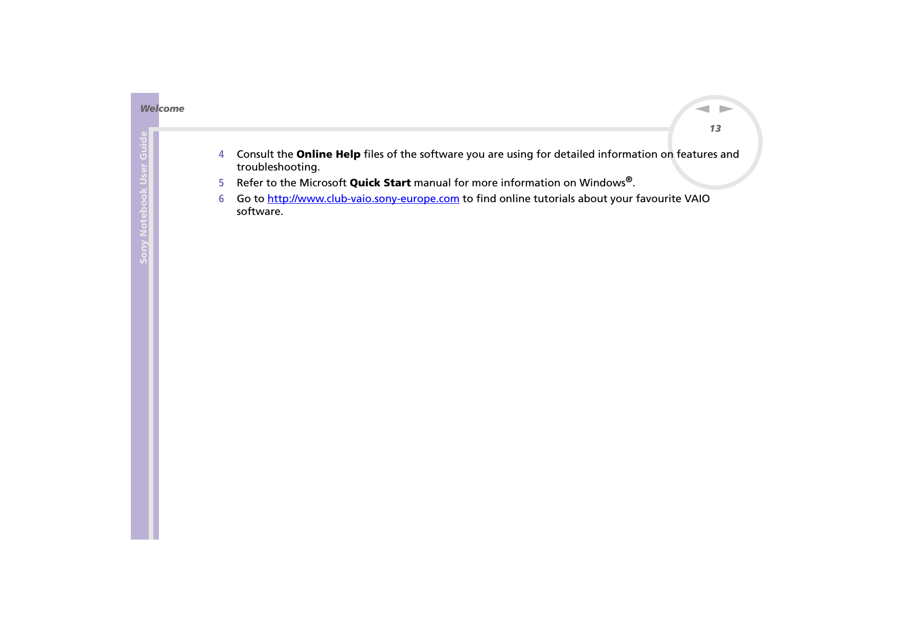 Sony Notebook User GuideWelcome13nN4Consult the Online Help files of the software you are using for detailed information on features and troubleshooting.5Refer to the Microsoft Quick Start manual for more information on Windows®.6Go to http://www.club-vaio.sony-europe.com to find online tutorials about your favourite VAIO software.
