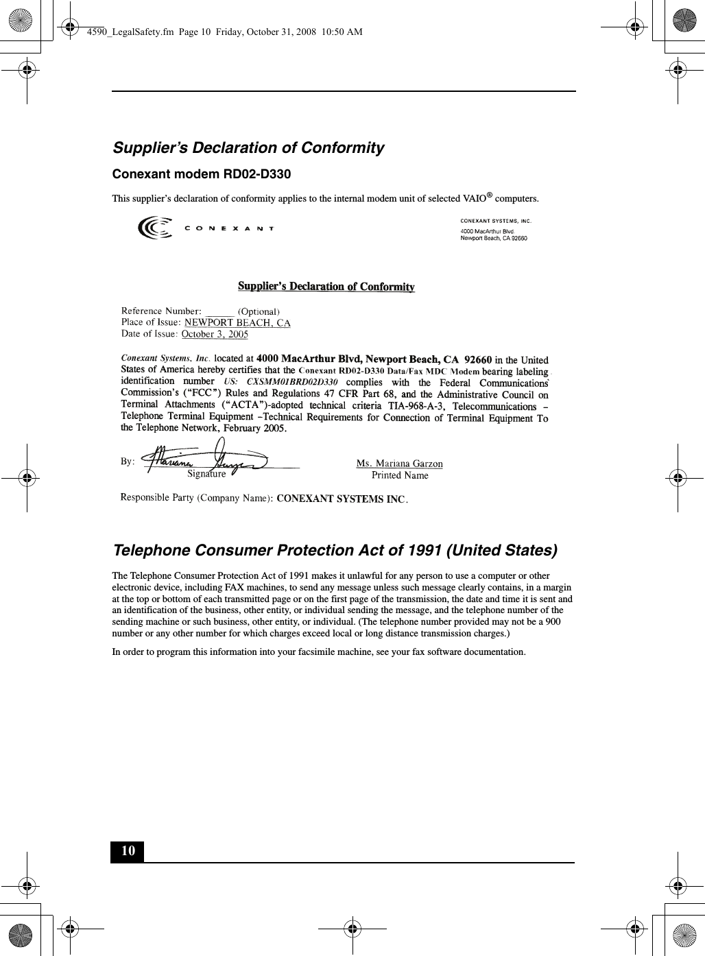 10Supplier’s Declaration of ConformityConexant modem RD02-D330This supplier’s declaration of conformity applies to the internal modem unit of selected VAIO® computers.Telephone Consumer Protection Act of 1991 (United States) The Telephone Consumer Protection Act of 1991 makes it unlawful for any person to use a computer or other electronic device, including FAX machines, to send any message unless such message clearly contains, in a margin at the top or bottom of each transmitted page or on the first page of the transmission, the date and time it is sent and an identification of the business, other entity, or individual sending the message, and the telephone number of the sending machine or such business, other entity, or individual. (The telephone number provided may not be a 900 number or any other number for which charges exceed local or long distance transmission charges.)In order to program this information into your facsimile machine, see your fax software documentation.4590_LegalSafety.fm  Page 10  Friday, October 31, 2008  10:50 AM