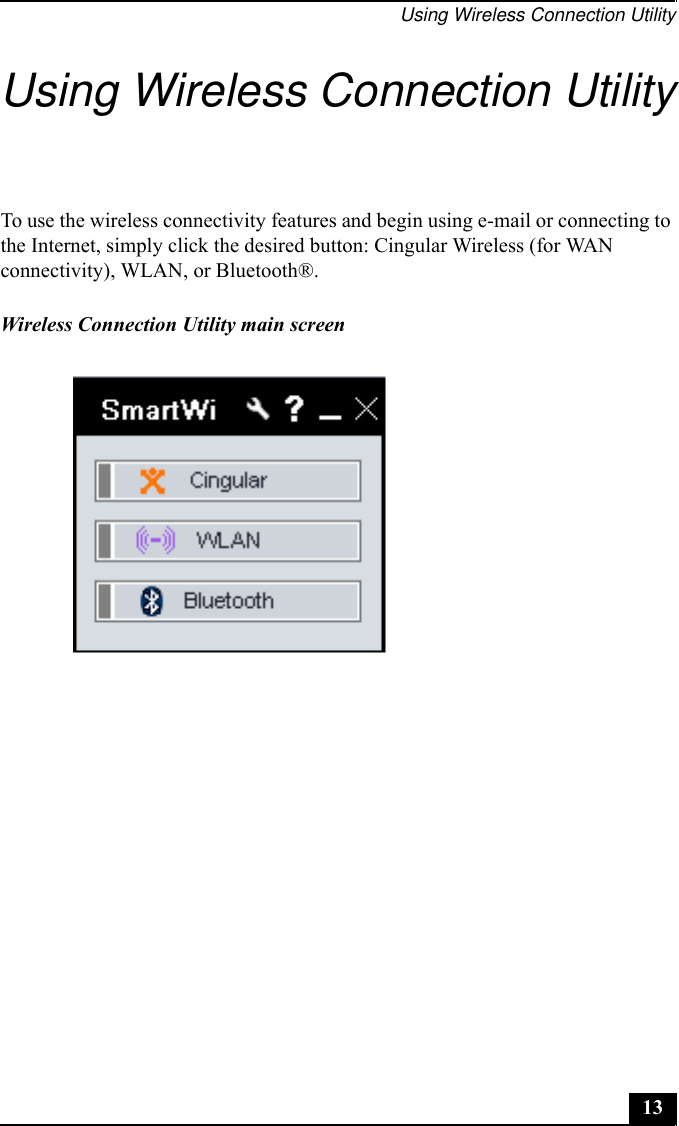 Using Wireless Connection Utility13Using Wireless Connection UtilityTo use the wireless connectivity features and begin using e-mail or connecting to the Internet, simply click the desired button: Cingular Wireless (for WAN connectivity), WLAN, or Bluetooth®.Wireless Connection Utility main screen