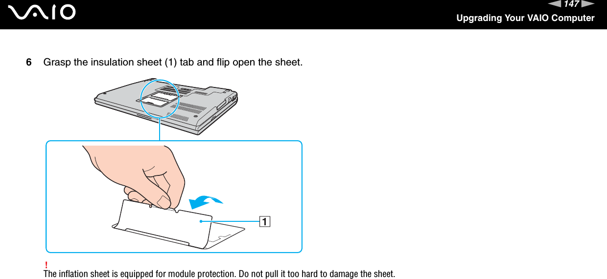 147nNUpgrading Your VAIO Computer6Grasp the insulation sheet (1) tab and flip open the sheet.!The inflation sheet is equipped for module protection. Do not pull it too hard to damage the sheet.