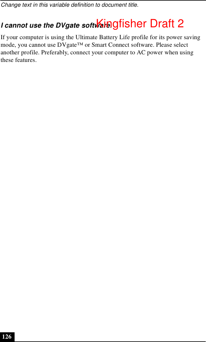 Change text in this variable definition to document title.126I cannot use the DVgate software.If your computer is using the Ultimate Battery Life profile for its power saving mode, you cannot use DVgate™ or Smart Connect software. Please select another profile. Preferably, connect your computer to AC power when using these features.Kingfisher Draft 2