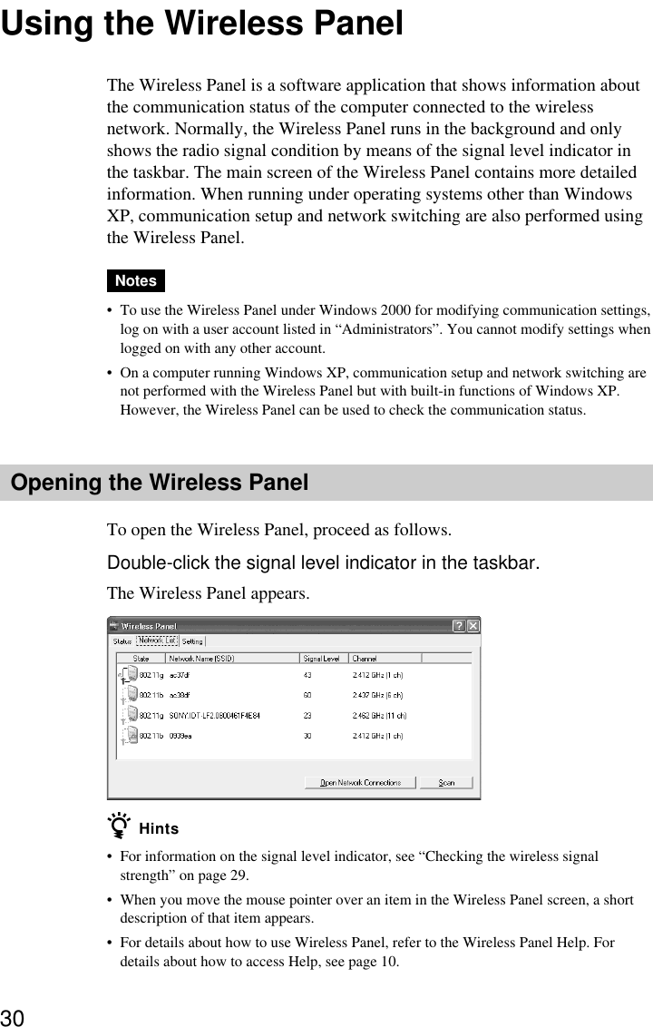 30Using the Wireless PanelThe Wireless Panel is a software application that shows information aboutthe communication status of the computer connected to the wirelessnetwork. Normally, the Wireless Panel runs in the background and onlyshows the radio signal condition by means of the signal level indicator inthe taskbar. The main screen of the Wireless Panel contains more detailedinformation. When running under operating systems other than WindowsXP, communication setup and network switching are also performed usingthe Wireless Panel.Notes•To use the Wireless Panel under Windows 2000 for modifying communication settings,log on with a user account listed in “Administrators”. You cannot modify settings whenlogged on with any other account.•On a computer running Windows XP, communication setup and network switching arenot performed with the Wireless Panel but with built-in functions of Windows XP.However, the Wireless Panel can be used to check the communication status.Opening the Wireless PanelTo open the Wireless Panel, proceed as follows.Double-click the signal level indicator in the taskbar.The Wireless Panel appears.z Hints•For information on the signal level indicator, see “Checking the wireless signalstrength” on page 29.•When you move the mouse pointer over an item in the Wireless Panel screen, a shortdescription of that item appears.•For details about how to use Wireless Panel, refer to the Wireless Panel Help. Fordetails about how to access Help, see page 10.