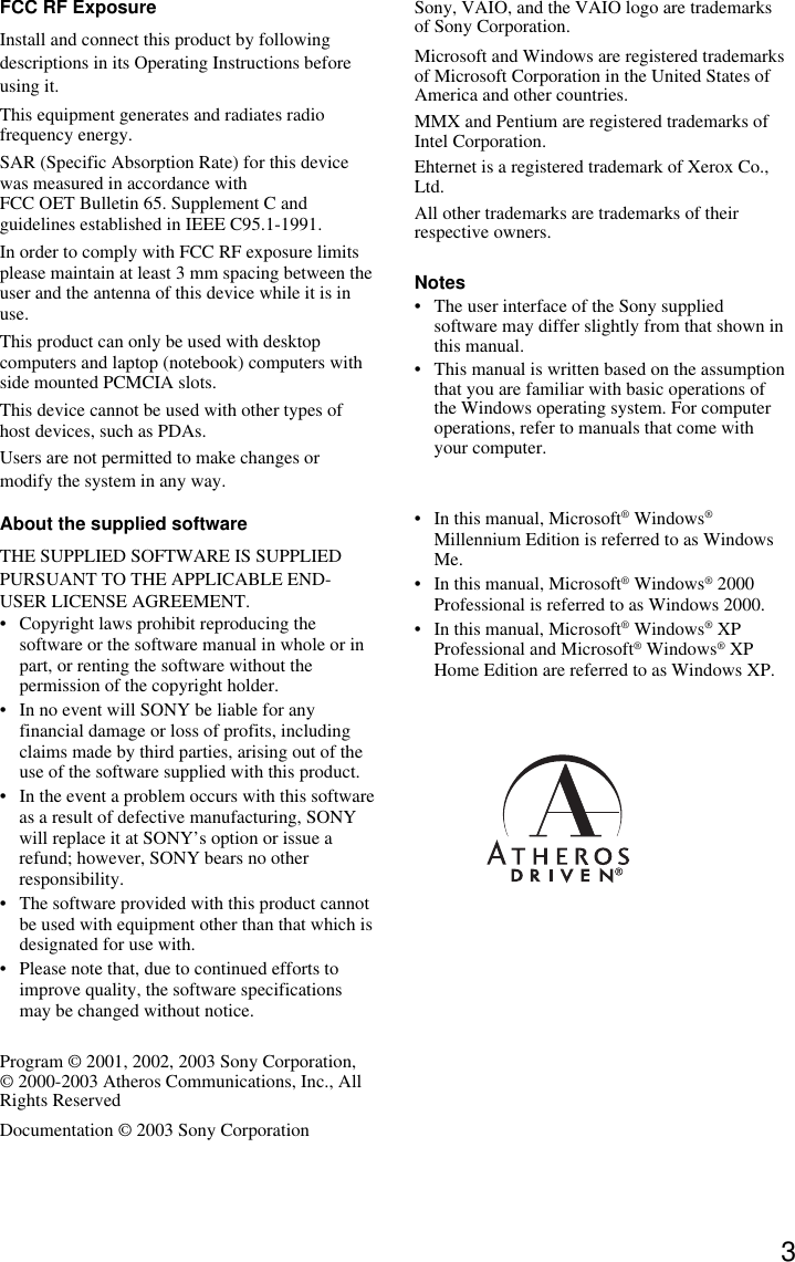 3FCC RF ExposureInstall and connect this product by followingdescriptions in its Operating Instructions beforeusing it.This equipment generates and radiates radiofrequency energy.SAR (Specific Absorption Rate) for this devicewas measured in accordance withFCC OET Bulletin 65. Supplement C andguidelines established in IEEE C95.1-1991.In order to comply with FCC RF exposure limitsplease maintain at least 3 mm spacing between theuser and the antenna of this device while it is inuse.This product can only be used with desktopcomputers and laptop (notebook) computers withside mounted PCMCIA slots.This device cannot be used with other types ofhost devices, such as PDAs.Users are not permitted to make changes ormodify the system in any way.About the supplied softwareTHE SUPPLIED SOFTWARE IS SUPPLIEDPURSUANT TO THE APPLICABLE END-USER LICENSE AGREEMENT.•Copyright laws prohibit reproducing thesoftware or the software manual in whole or inpart, or renting the software without thepermission of the copyright holder.• In no event will SONY be liable for anyfinancial damage or loss of profits, includingclaims made by third parties, arising out of theuse of the software supplied with this product.•In the event a problem occurs with this softwareas a result of defective manufacturing, SONYwill replace it at SONY’s option or issue arefund; however, SONY bears no otherresponsibility.•The software provided with this product cannotbe used with equipment other than that which isdesignated for use with.•Please note that, due to continued efforts toimprove quality, the software specificationsmay be changed without notice.Program © 2001, 2002, 2003 Sony Corporation,© 2000-2003 Atheros Communications, Inc., AllRights ReservedDocumentation © 2003 Sony CorporationSony, VAIO, and the VAIO logo are trademarksof Sony Corporation.Microsoft and Windows are registered trademarksof Microsoft Corporation in the United States ofAmerica and other countries.MMX and Pentium are registered trademarks ofIntel Corporation.Ehternet is a registered trademark of Xerox Co.,Ltd.All other trademarks are trademarks of theirrespective owners.Notes•The user interface of the Sony suppliedsoftware may differ slightly from that shown inthis manual.•This manual is written based on the assumptionthat you are familiar with basic operations ofthe Windows operating system. For computeroperations, refer to manuals that come withyour computer.•In this manual, Microsoft® Windows®Millennium Edition is referred to as WindowsMe.•In this manual, Microsoft® Windows® 2000Professional is referred to as Windows 2000.•In this manual, Microsoft® Windows® XPProfessional and Microsoft® Windows® XPHome Edition are referred to as Windows XP.