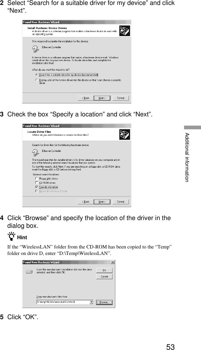 53Additional information2Select “Search for a suitable driver for my device” and click“Next”.3Check the box “Specify a location” and click “Next”.4Click “Browse” and specify the location of the driver in thedialog box.z HintIf the “WirelessLAN” folder from the CD-ROM has been copied to the “Temp”folder on drive D, enter “D:\Temp\WirelessLAN”.5Click “OK”.