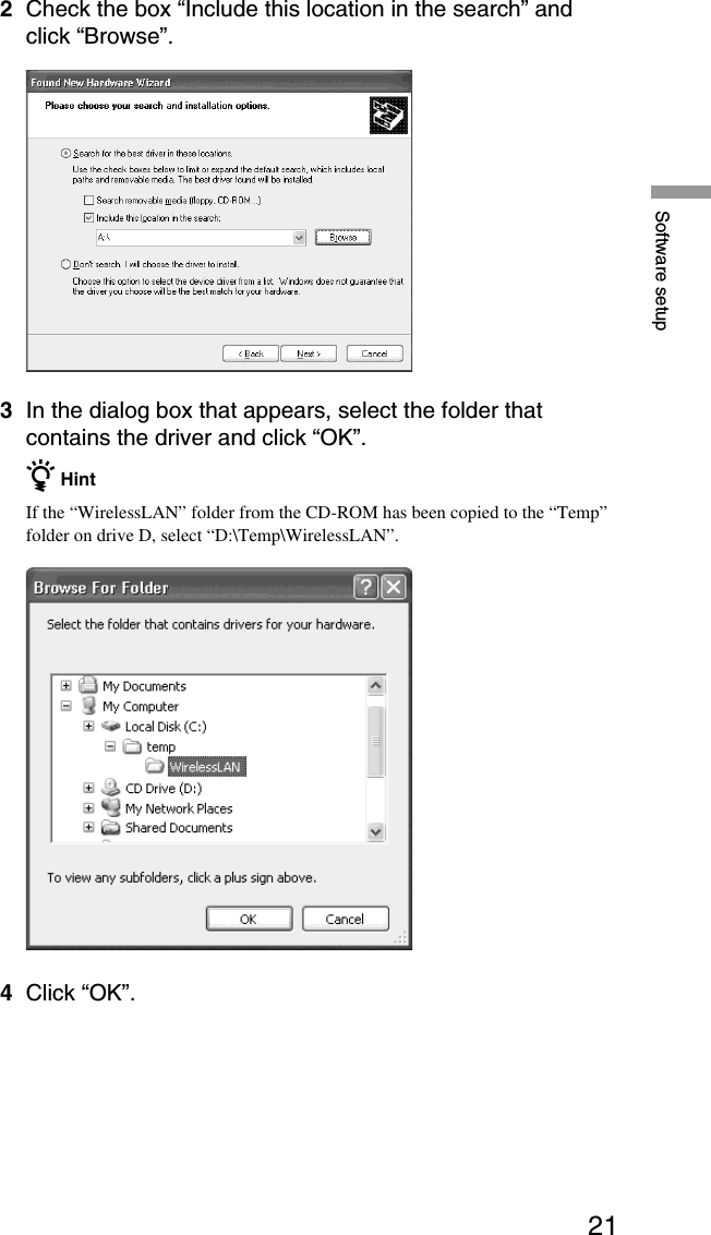 21Software setup2Check the box “Include this location in the search” andclick “Browse”.3In the dialog box that appears, select the folder thatcontains the driver and click “OK”.z HintIf the “WirelessLAN” folder from the CD-ROM has been copied to the “Temp”folder on drive D, select “D:\Temp\WirelessLAN”.4Click “OK”.